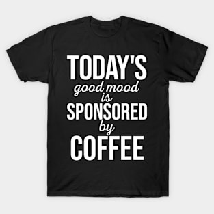 Todays Good Mood Is Sponsored By Coffee T-Shirt